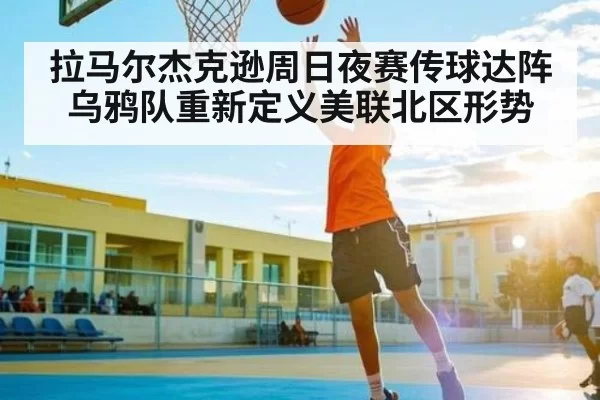 拉马尔杰克逊周日夜赛传球达阵 乌鸦队重新定义美联北区形势
